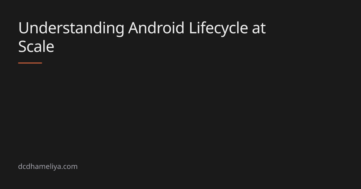 Understanding Android Lifecycle at Scale | dcdhameliya.com